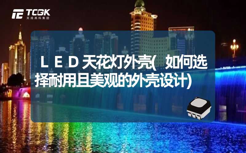 LED天花灯外壳(如何选择耐用且美观的外壳设计)