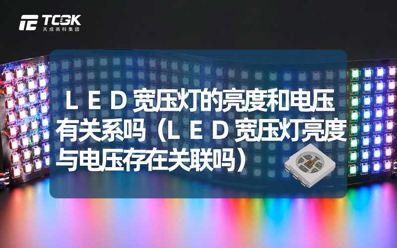 LED宽压灯的亮度和电压有关系吗（LED宽压灯亮度与电压存在关联吗）