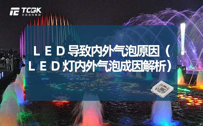 LED导致内外气泡原因（LED灯内外气泡成因解析）