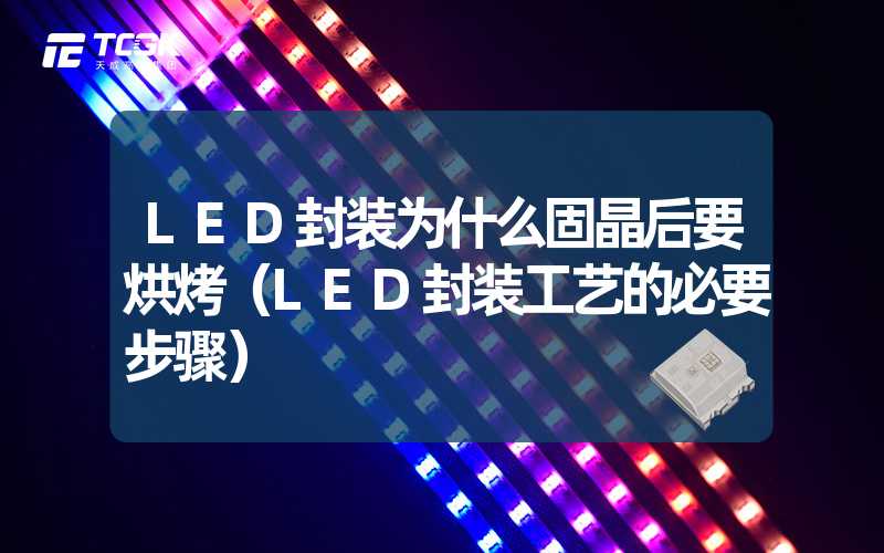 LED封装为什么固晶后要烘烤（LED封装工艺的必要步骤）