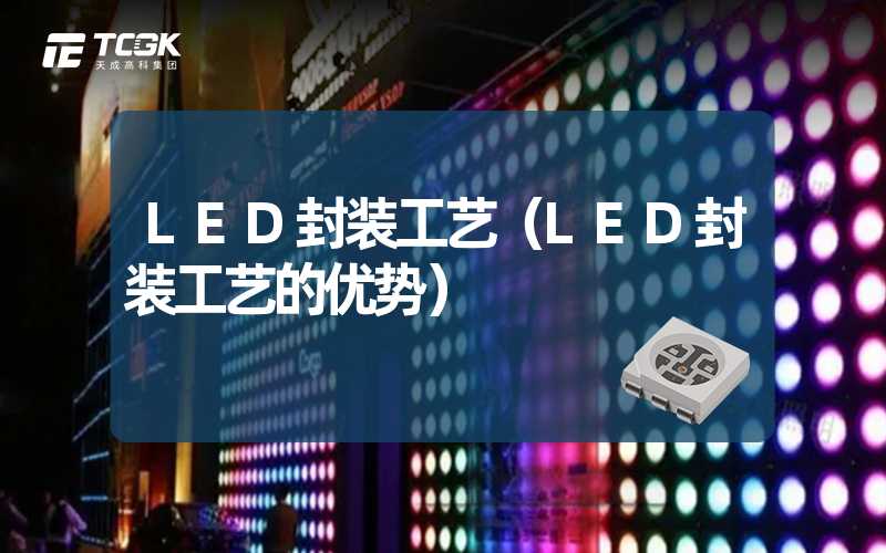 LED封装工艺（LED封装工艺的优势）