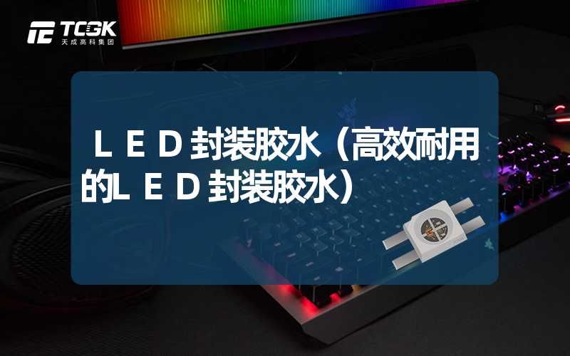 LED封装胶水（高效耐用的LED封装胶水）