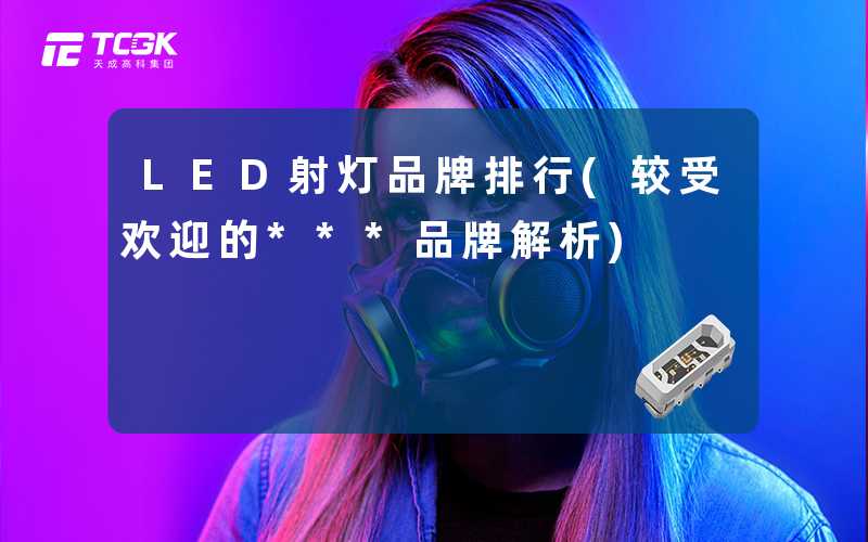LED射灯品牌排行(较受欢迎的***品牌解析)