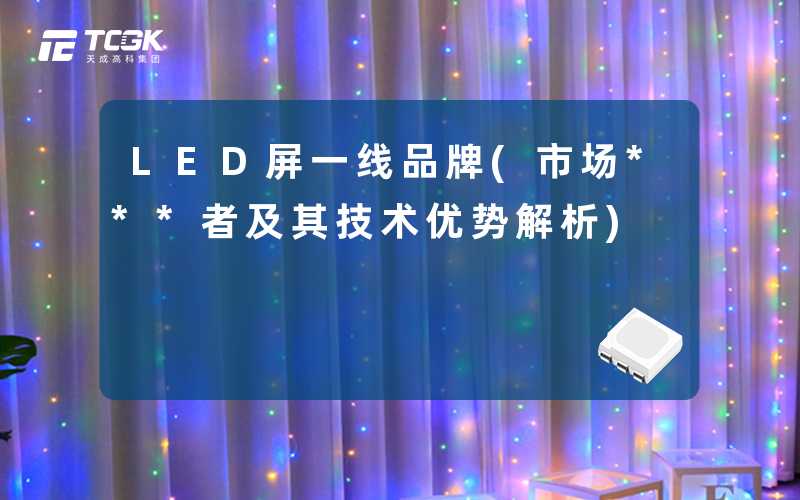 LED屏一线品牌(市场***者及其技术优势解析)