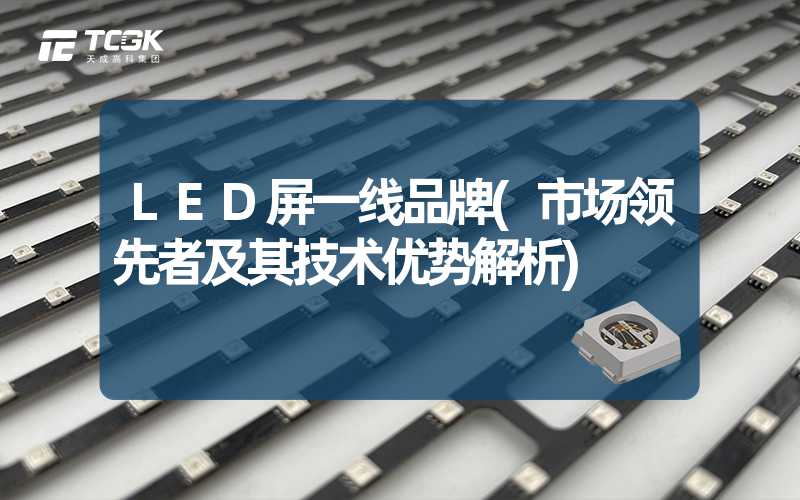 LED屏一线品牌(市场领先者及其技术优势解析)