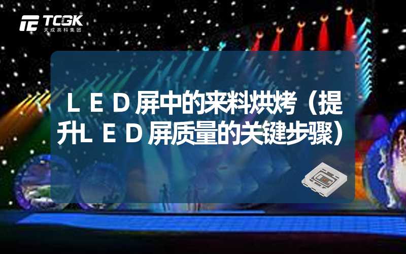 LED屏中的来料烘烤（提升LED屏质量的关键步骤）