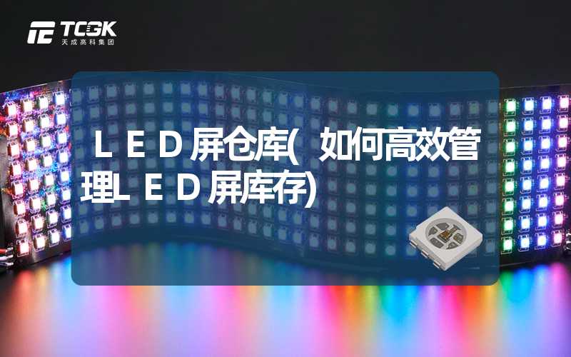 LED屏仓库(如何高效管理LED屏库存)