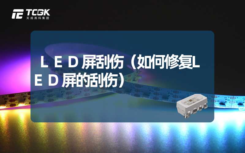 LED屏刮伤（如何修复LED屏的刮伤）