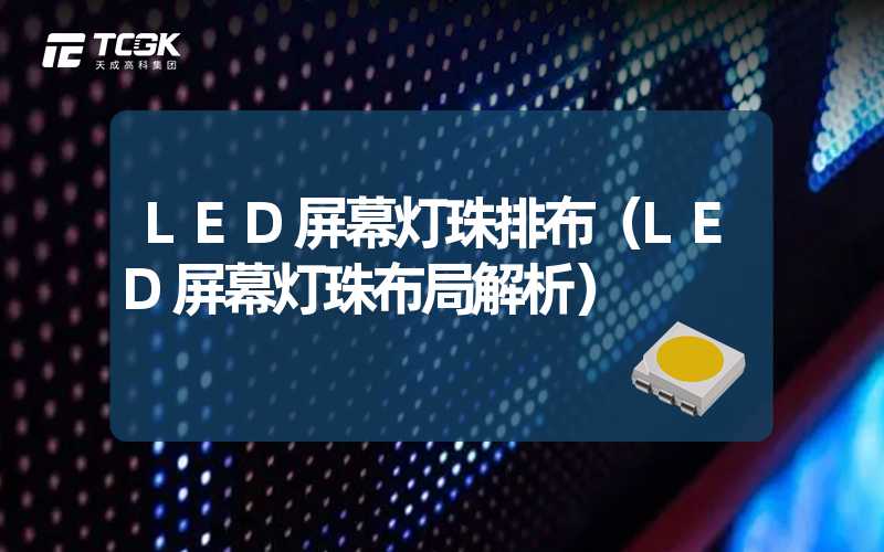 LED屏幕灯珠排布（LED屏幕灯珠布局解析）