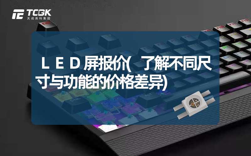 LED屏报价(了解不同尺寸与功能的价格差异)