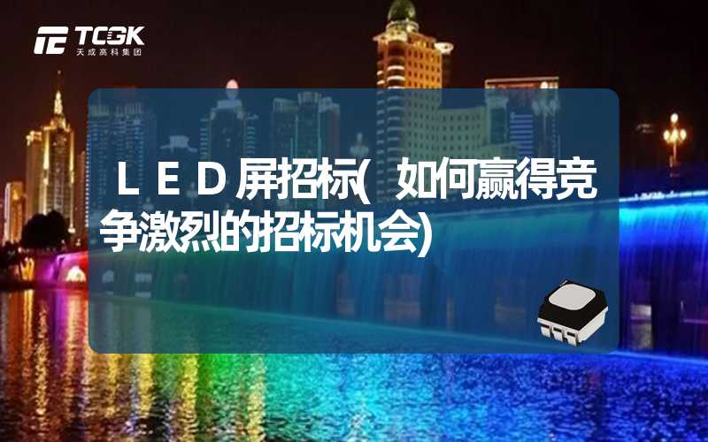 LED屏招标(如何赢得竞争激烈的招标机会)