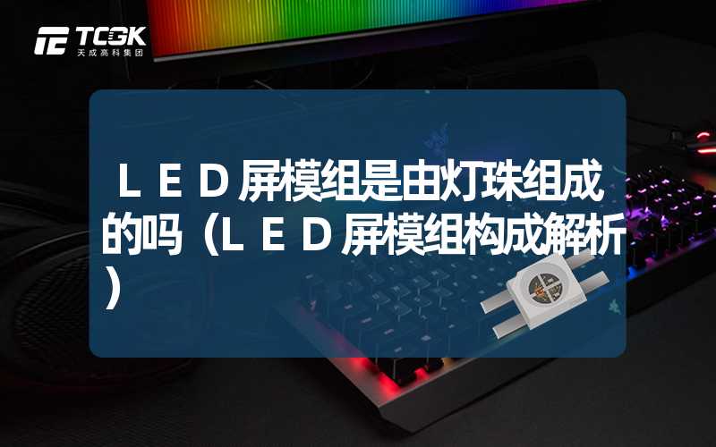 LED屏模组是由灯珠组成的吗（LED屏模组构成解析）