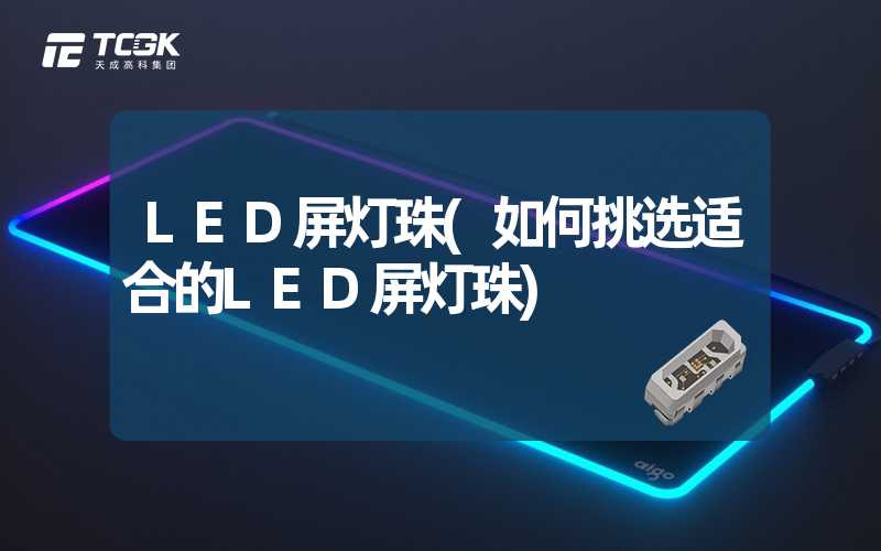 LED屏灯珠(如何挑选适合的LED屏灯珠)