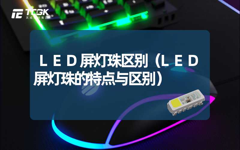 LED屏灯珠区别（LED屏灯珠的特点与区别）