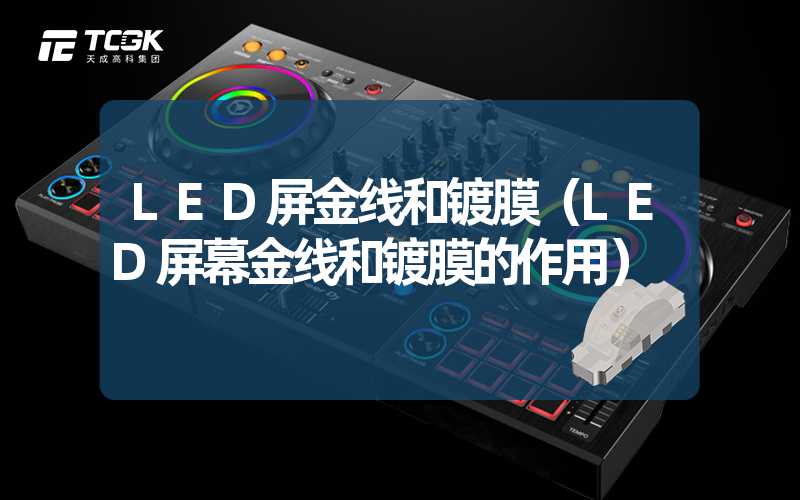 LED屏金线和镀膜（LED屏幕金线和镀膜的作用）