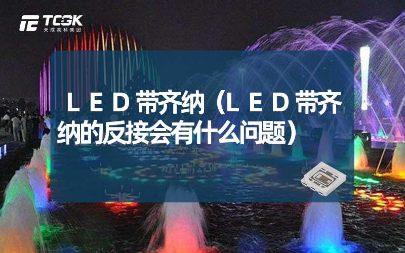 LED带齐纳（LED带齐纳的反接会有什么问题）