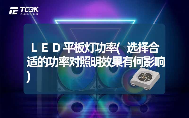 LED平板灯功率(选择合适的功率对照明效果有何影响)