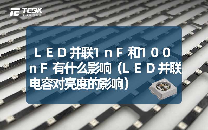 LED并联1nF和100nF有什么影响（LED并联电容对亮度的影响）