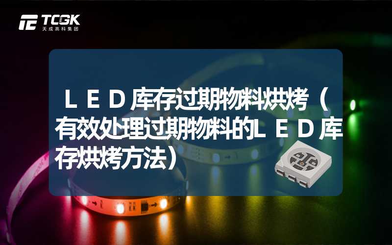 LED库存过期物料烘烤（有效处理过期物料的LED库存烘烤方法）