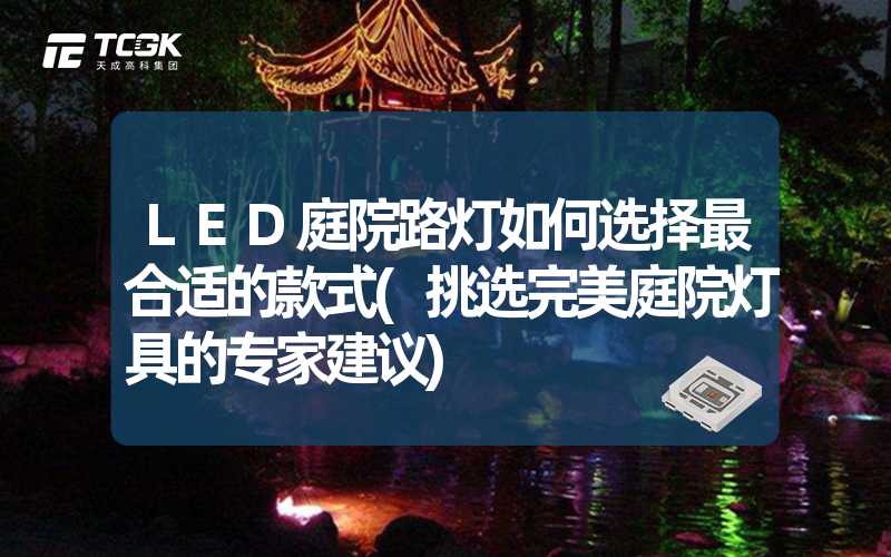 LED庭院路灯如何选择最合适的款式(挑选完美庭院灯具的专家建议)