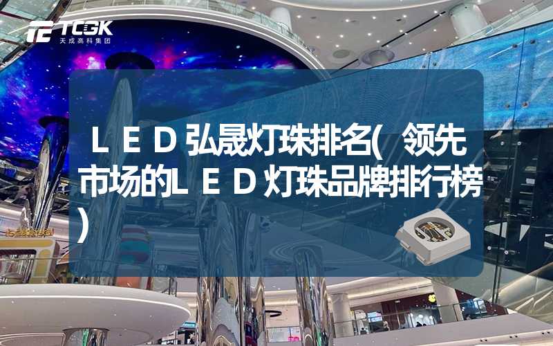 LED弘晟灯珠排名(领先市场的LED灯珠品牌排行榜)