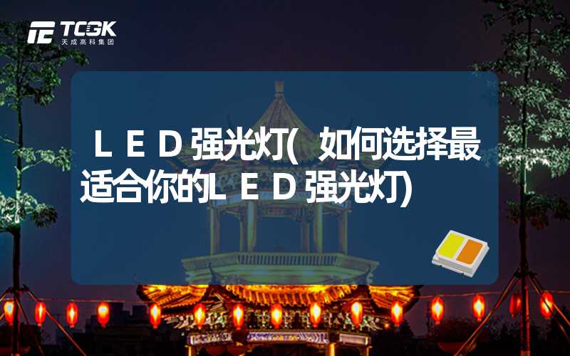 LED强光灯(如何选择最适合你的LED强光灯)