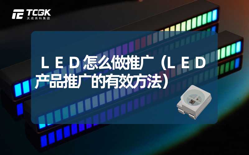 LED怎么做推广（LED产品推广的有效方法）