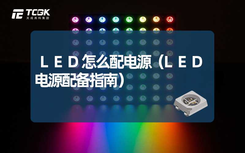 LED怎么配电源（LED电源配备指南）