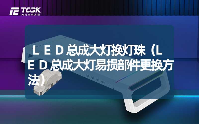 LED总成大灯换灯珠（LED总成大灯易损部件更换方法）