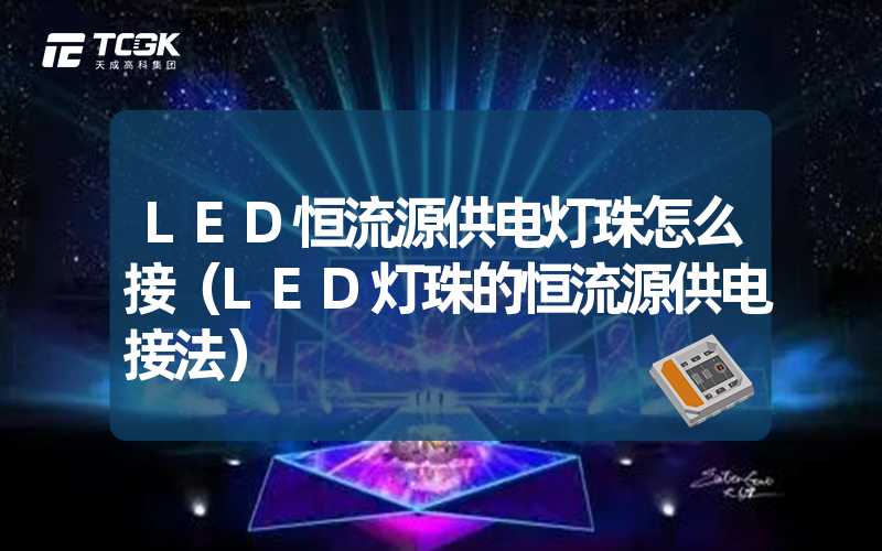 LED恒流源供电灯珠怎么接（LED灯珠的恒流源供电接法）