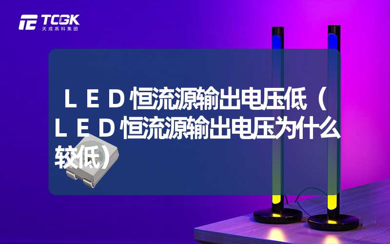 LED恒流源输出电压低（LED恒流源输出电压为什么较低）