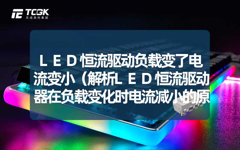 LED恒流驱动负载变了电流变小（解析LED恒流驱动器在负载变化时电流减小的原因）