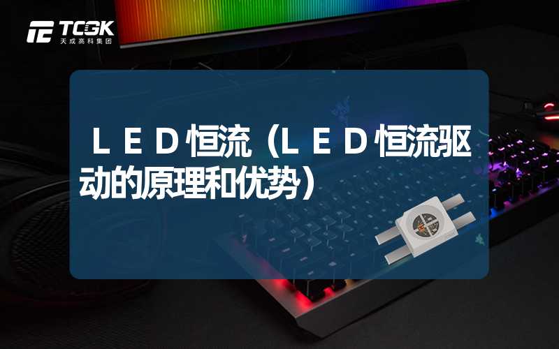 LED恒流（LED恒流驱动的原理和优势）