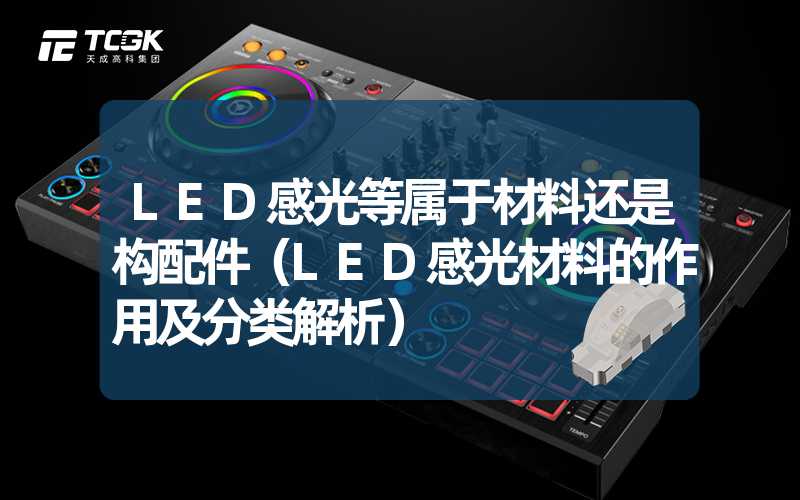 LED感光等属于材料还是构配件（LED感光材料的作用及分类解析）