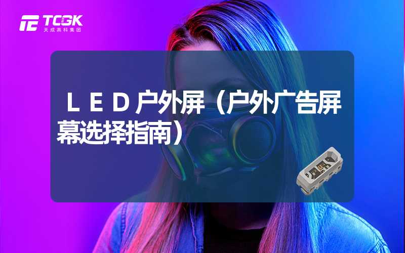 LED户外屏（户外广告屏幕选择指南）