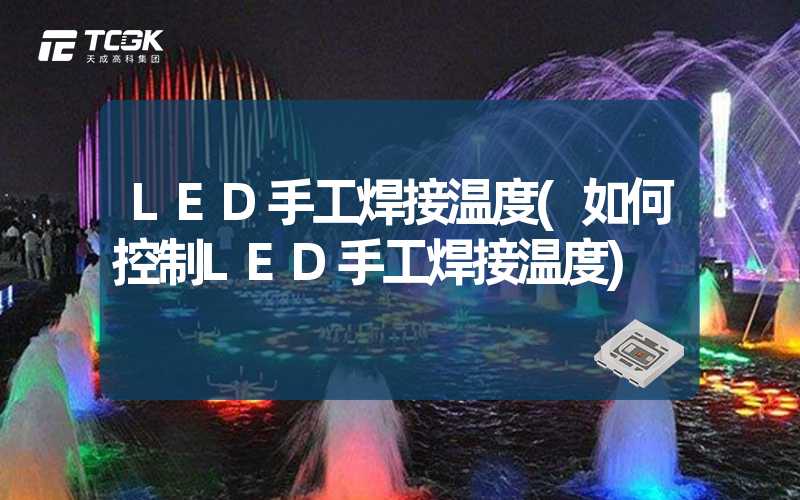 LED手工焊接温度(如何控制LED手工焊接温度)