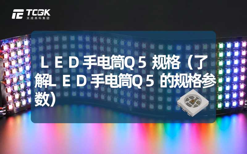 LED手电筒Q5规格（了解LED手电筒Q5的规格参数）