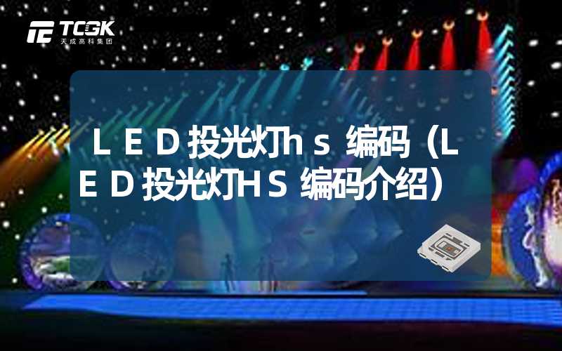 LED投光灯hs编码（LED投光灯HS编码介绍）