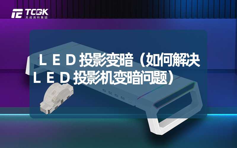 LED投影变暗（如何解决LED投影机变暗问题）