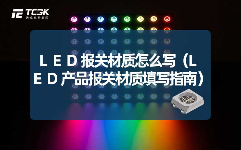 LED报关材质怎么写（LED产品报关材质填写指南）