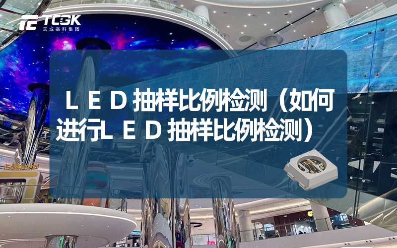 LED抽样比例检测（如何进行LED抽样比例检测）