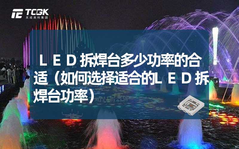 LED拆焊台多少功率的合适（如何选择适合的LED拆焊台功率）