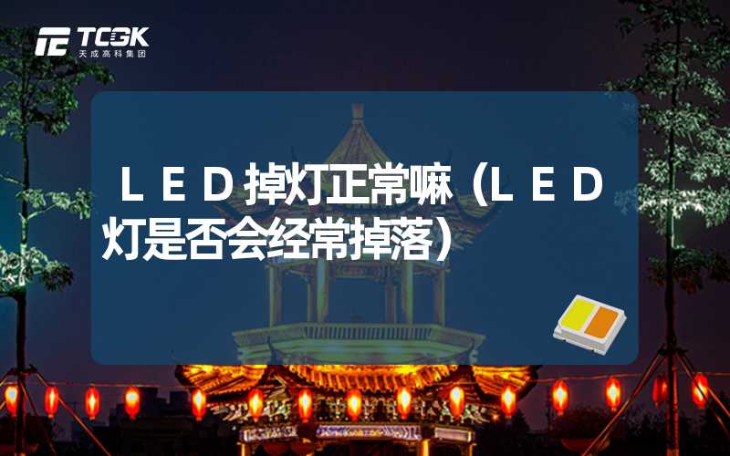 LED掉灯正常嘛（LED灯是否会经常掉落）