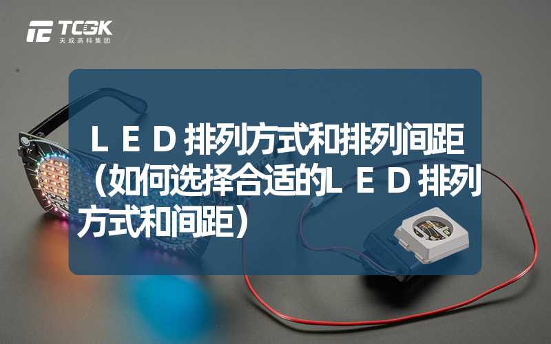 LED排列方式和排列间距（如何选择合适的LED排列方式和间距）