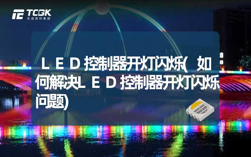 LED控制器开灯闪烁(如何解决LED控制器开灯闪烁问题)