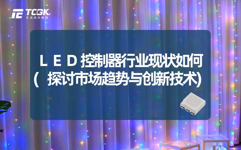 LED控制器行业现状如何(探讨市场趋势与创新技术)