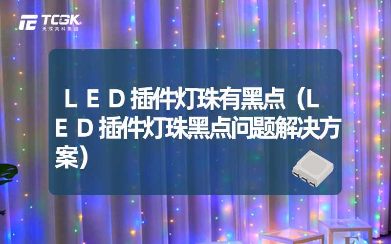 LED插件灯珠有黑点（LED插件灯珠黑点问题解决方案）