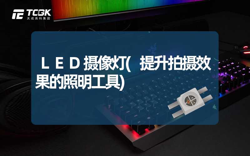 LED摄像灯(提升拍摄效果的照明工具)