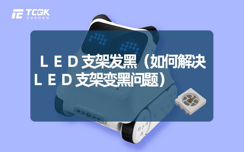 LED支架发黑（如何解决LED支架变黑问题）