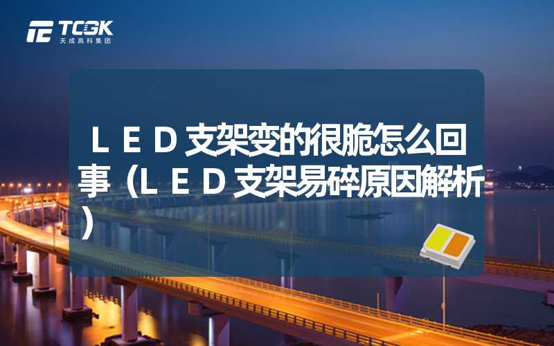 LED支架变的很脆怎么回事（LED支架易碎原因解析）